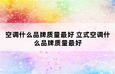 空调什么品牌质量最好 立式空调什么品牌质量最好